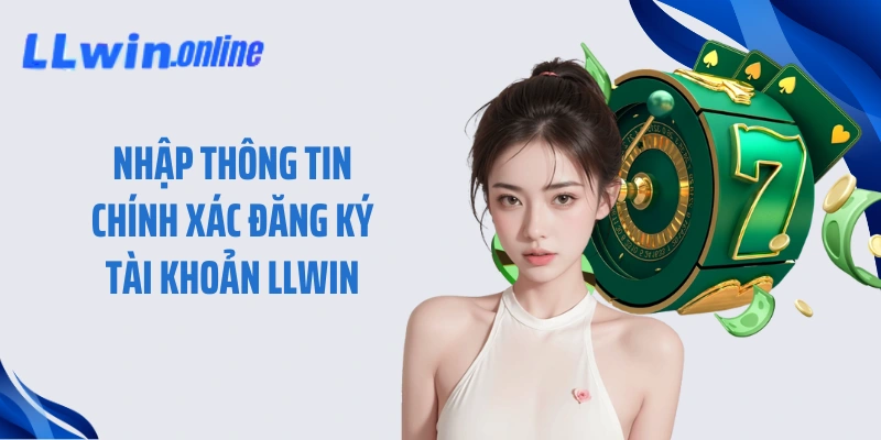 Nhập thông tin chính xác đăng ký tài khoản LLWIN