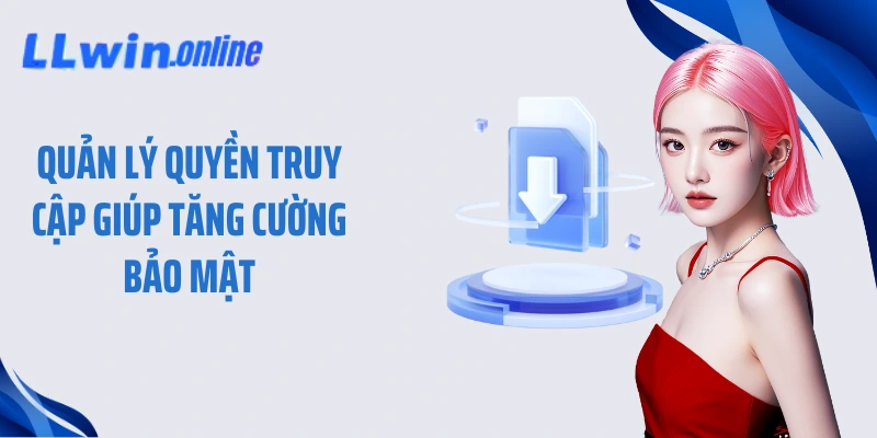 Quản lý quyền truy cập giúp tăng cường bảo mật