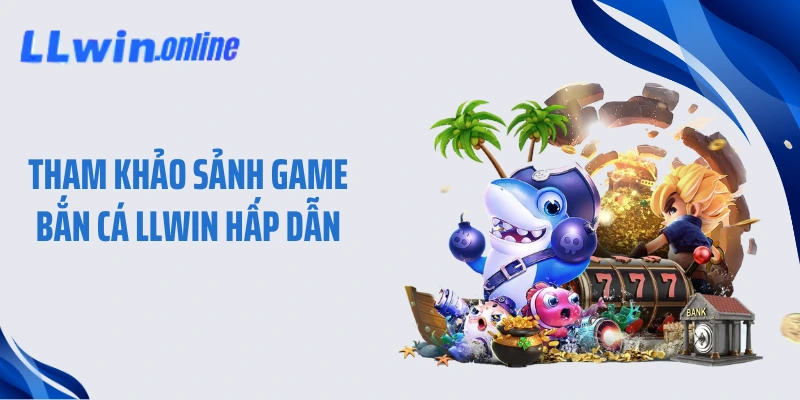 Tham khảo sảnh game bắn cá LLWIN hấp dẫn