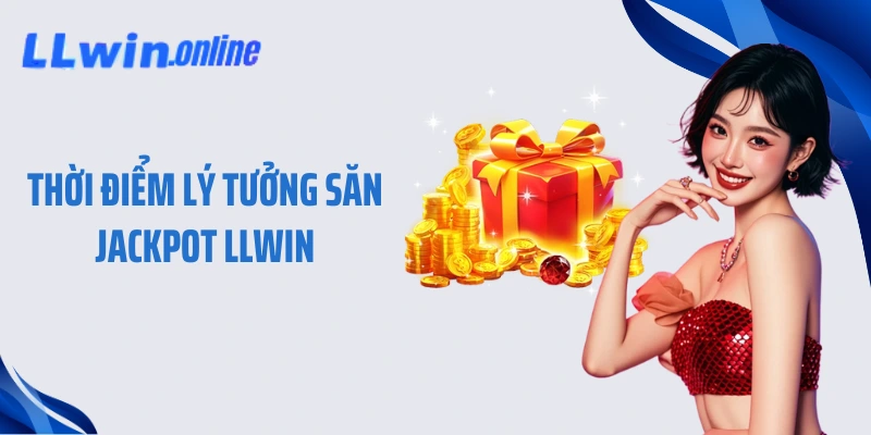 Thời điểm lý tưởng săn Jackpot LLWIN